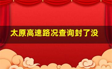 太原高速路况查询封了没