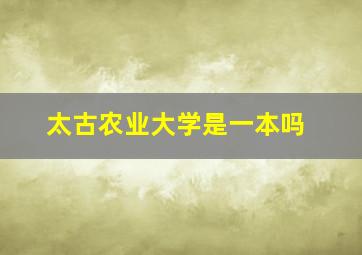 太古农业大学是一本吗