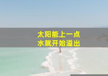 太阳能上一点水就开始溢出