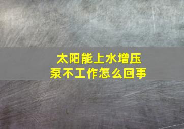 太阳能上水增压泵不工作怎么回事