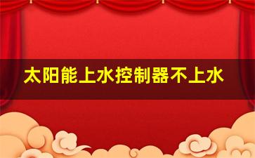 太阳能上水控制器不上水