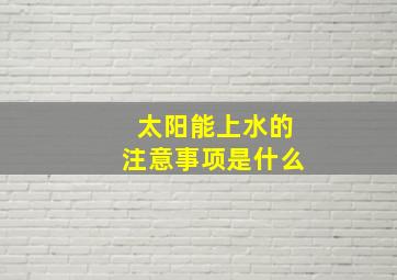 太阳能上水的注意事项是什么