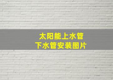 太阳能上水管下水管安装图片