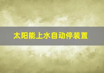 太阳能上水自动停装置