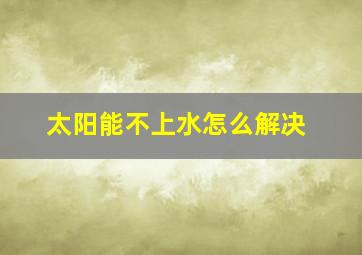 太阳能不上水怎么解决