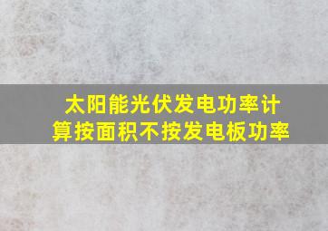 太阳能光伏发电功率计算按面积不按发电板功率