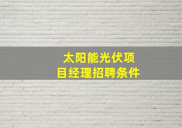 太阳能光伏项目经理招聘条件