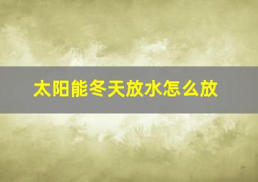 太阳能冬天放水怎么放