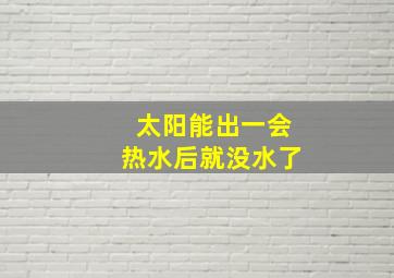 太阳能出一会热水后就没水了