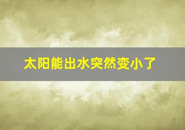 太阳能出水突然变小了