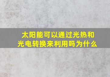 太阳能可以通过光热和光电转换来利用吗为什么