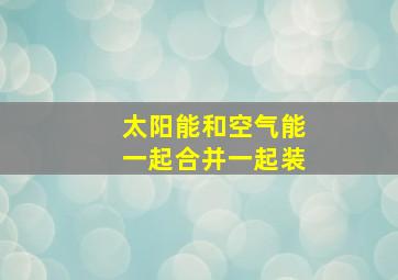 太阳能和空气能一起合并一起装