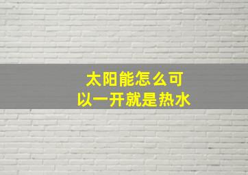 太阳能怎么可以一开就是热水