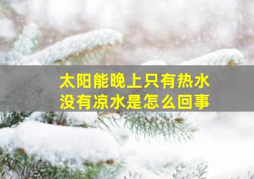 太阳能晚上只有热水没有凉水是怎么回事