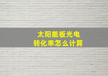 太阳能板光电转化率怎么计算