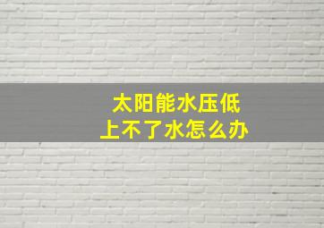 太阳能水压低上不了水怎么办