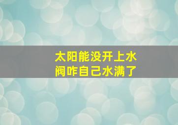 太阳能没开上水阀咋自己水满了