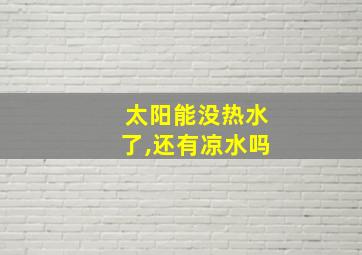 太阳能没热水了,还有凉水吗