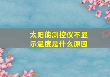 太阳能测控仪不显示温度是什么原因