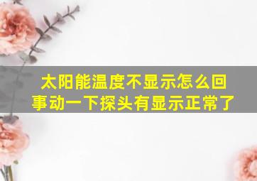 太阳能温度不显示怎么回事动一下探头有显示正常了