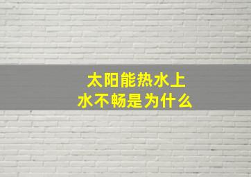 太阳能热水上水不畅是为什么