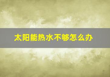 太阳能热水不够怎么办