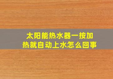 太阳能热水器一按加热就自动上水怎么回事