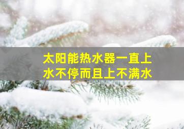 太阳能热水器一直上水不停而且上不满水