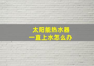 太阳能热水器一直上水怎么办