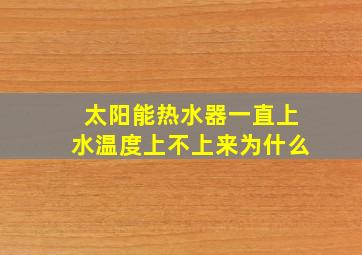 太阳能热水器一直上水温度上不上来为什么