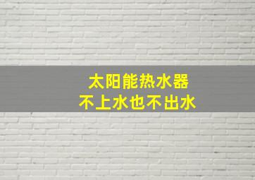 太阳能热水器不上水也不出水