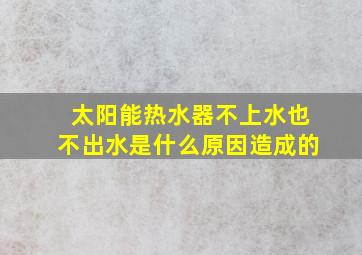 太阳能热水器不上水也不出水是什么原因造成的