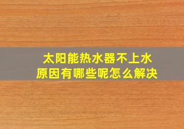 太阳能热水器不上水原因有哪些呢怎么解决