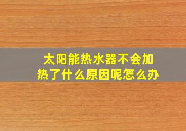 太阳能热水器不会加热了什么原因呢怎么办