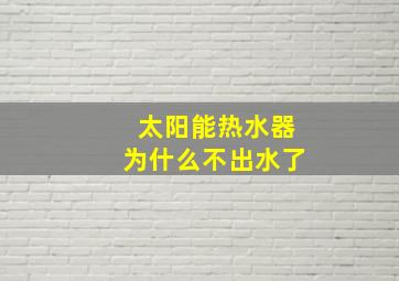 太阳能热水器为什么不出水了