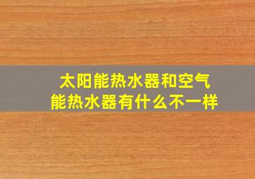 太阳能热水器和空气能热水器有什么不一样