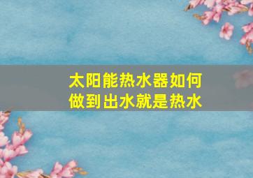 太阳能热水器如何做到出水就是热水