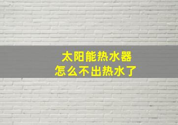 太阳能热水器怎么不出热水了