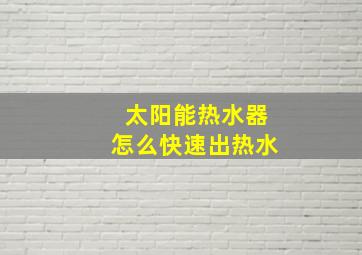 太阳能热水器怎么快速出热水