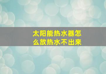 太阳能热水器怎么放热水不出来