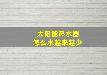 太阳能热水器怎么水越来越少