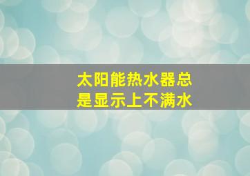 太阳能热水器总是显示上不满水