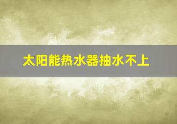 太阳能热水器抽水不上