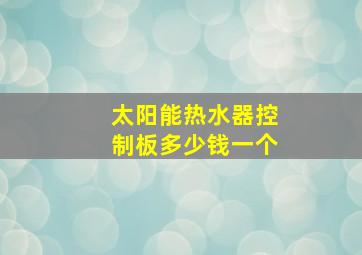 太阳能热水器控制板多少钱一个