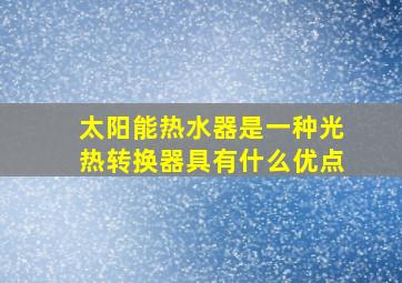 太阳能热水器是一种光热转换器具有什么优点