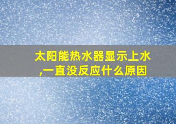 太阳能热水器显示上水,一直没反应什么原因