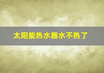 太阳能热水器水不热了