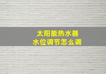 太阳能热水器水位调节怎么调