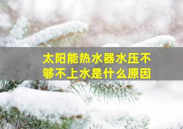 太阳能热水器水压不够不上水是什么原因