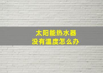 太阳能热水器没有温度怎么办